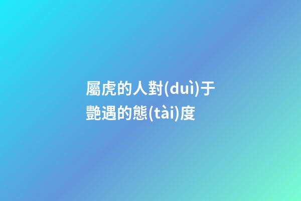 屬虎的人對(duì)于艷遇的態(tài)度