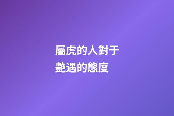 屬虎的人對于艷遇的態度