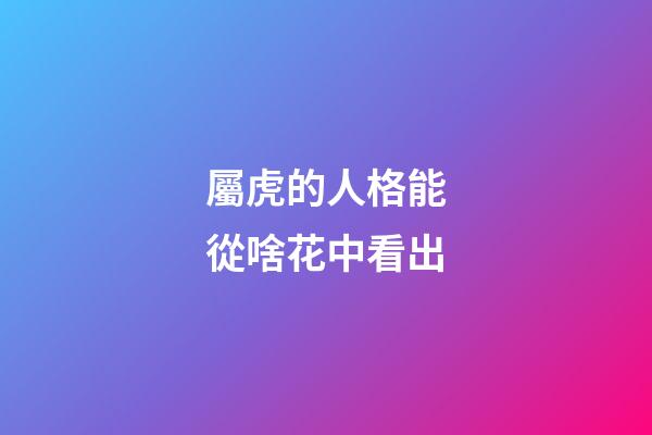 屬虎的人格能從啥花中看出