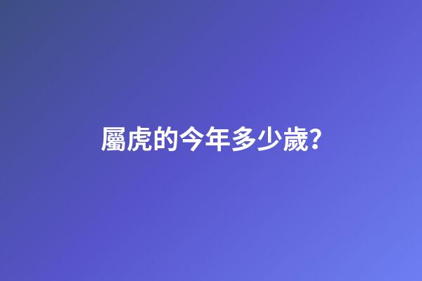 屬虎的今年多少歲？