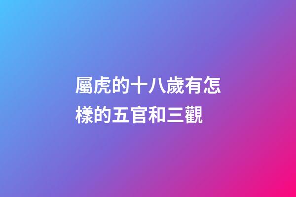 屬虎的十八歲有怎樣的五官和三觀
