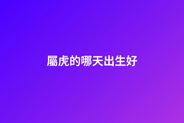 屬虎的哪天出生好