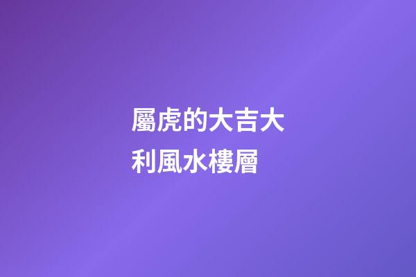 屬虎的大吉大利風水樓層