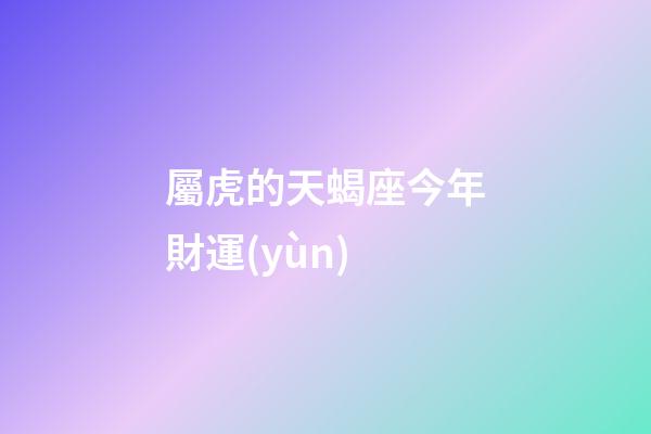 屬虎的天蝎座今年財運(yùn)