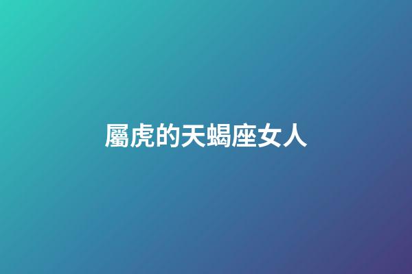 屬虎的天蝎座女人-第1張-星座運勢-玄機派