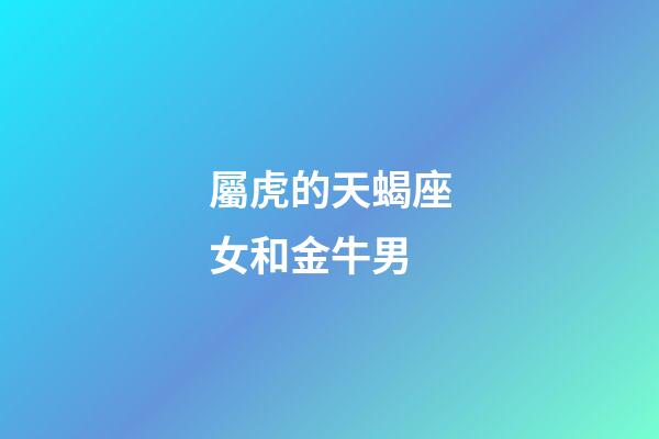 屬虎的天蝎座女和金牛男-第1張-星座運勢-玄機派