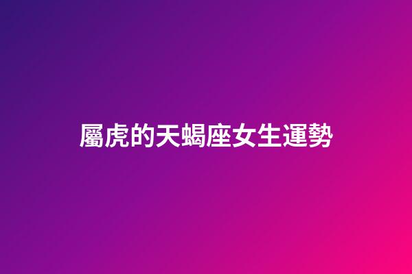 屬虎的天蝎座女生運勢-第1張-星座運勢-玄機派