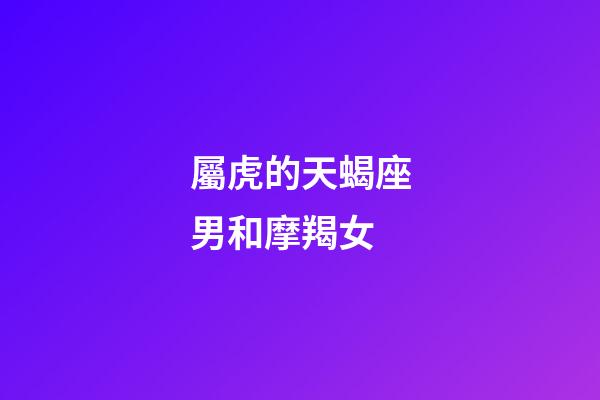 屬虎的天蝎座男和摩羯女-第1張-星座運勢-玄機派