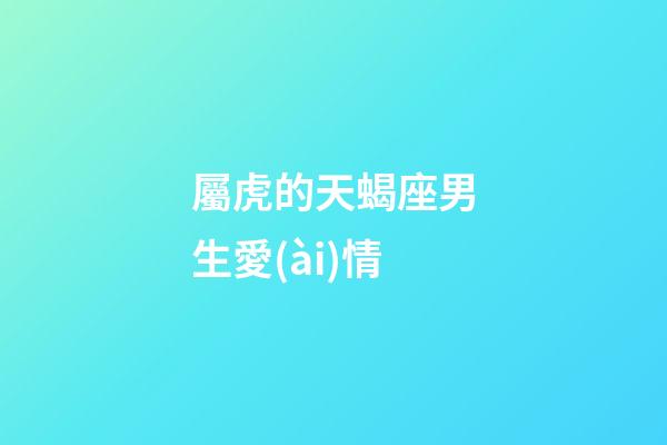 屬虎的天蝎座男生愛(ài)情-第1張-星座運(yùn)勢(shì)-玄機(jī)派