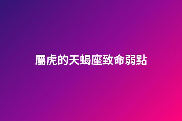 屬虎的天蝎座致命弱點-第1張-星座運勢-玄機派