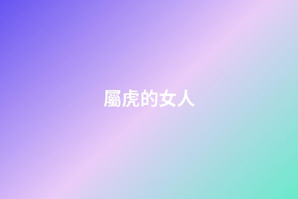 屬虎的女人（屬虎女幾月生是富婆命）-第1張-星座運勢-玄機派