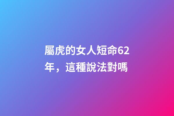 屬虎的女人短命62年，這種說法對嗎