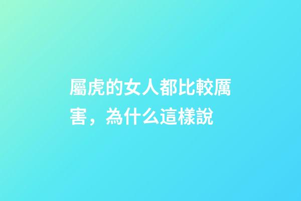 屬虎的女人都比較厲害，為什么這樣說