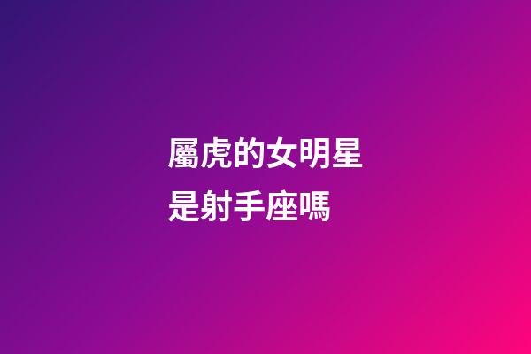 屬虎的女明星是射手座嗎