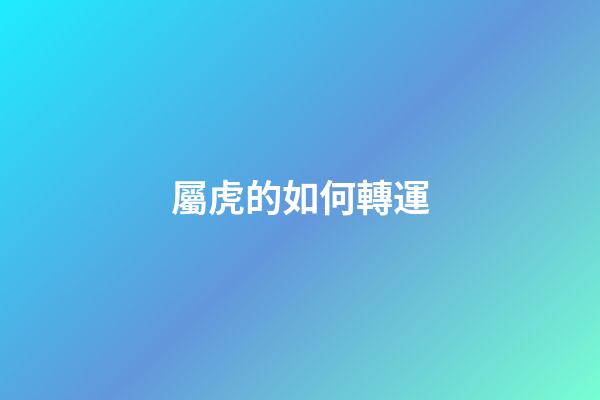 屬虎的如何轉運