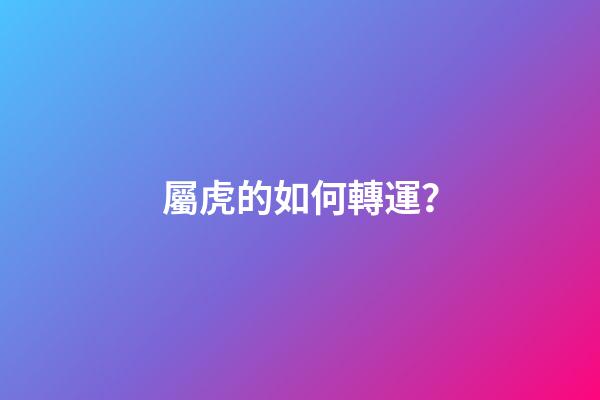 屬虎的如何轉運？