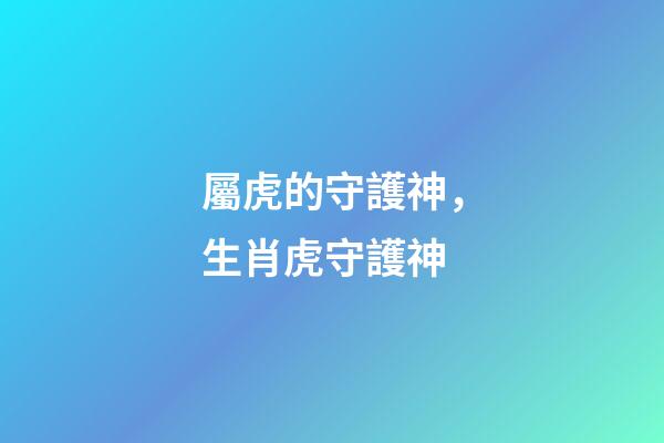 屬虎的守護神，生肖虎守護神