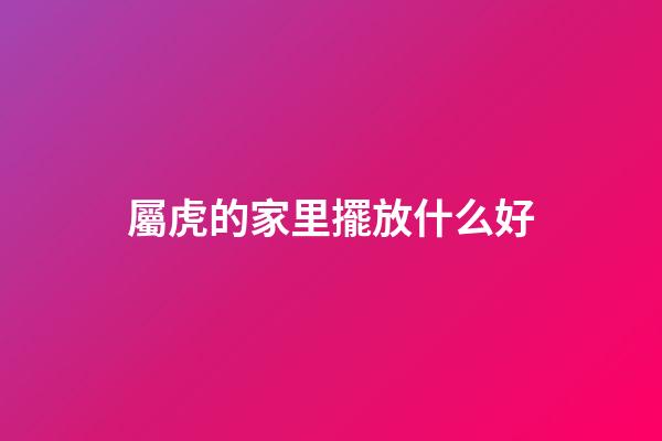 屬虎的家里擺放什么好