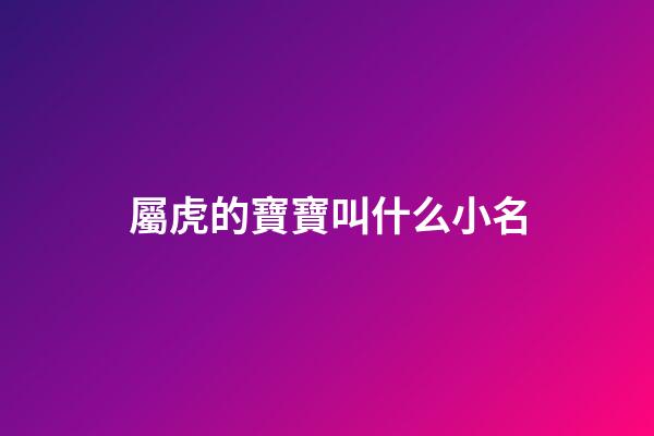 屬虎的寶寶叫什么小名(屬虎的寶寶應該叫什么名字)-第1張-寶寶起名-玄機派