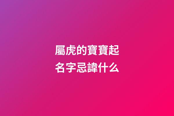屬虎的寶寶起名字忌諱什么(屬虎寶寶取名忌用字)-第1張-寶寶起名-玄機派