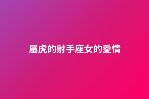 屬虎的射手座女的愛情-第1張-星座運勢-玄機派
