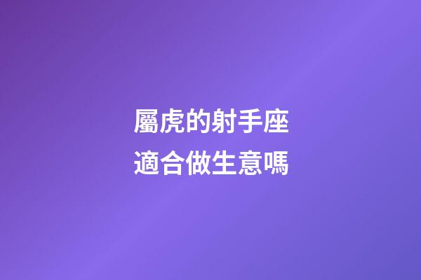 屬虎的射手座適合做生意嗎-第1張-星座運勢-玄機派