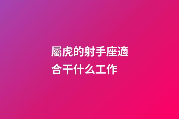 屬虎的射手座適合干什么工作-第1張-星座運(yùn)勢-玄機(jī)派