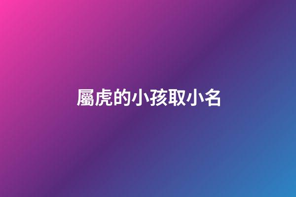 屬虎的小孩取小名(屬虎的小孩名字)-第1張-寶寶起名-玄機派