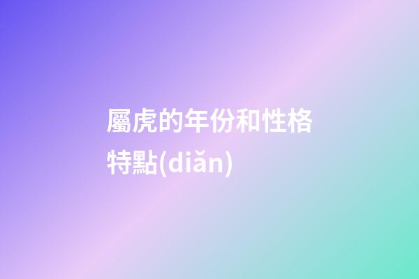 屬虎的年份和性格特點(diǎn)