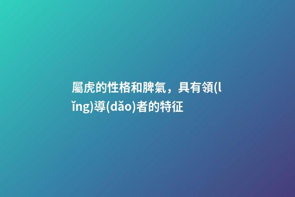 屬虎的性格和脾氣，具有領(lǐng)導(dǎo)者的特征