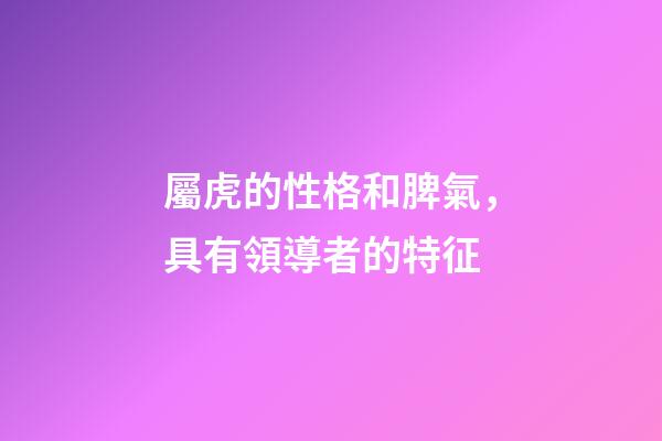 屬虎的性格和脾氣，具有領導者的特征