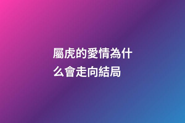 屬虎的愛情為什么會走向結局