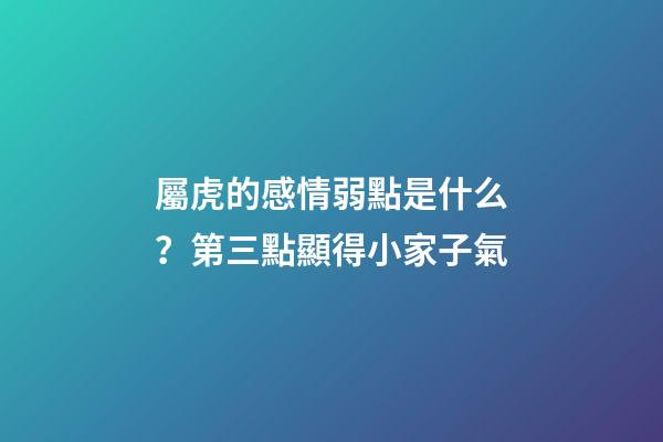屬虎的感情弱點是什么？第三點顯得小家子氣