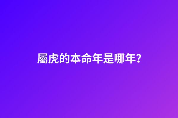 屬虎的本命年是哪年？