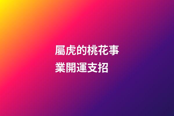 屬虎的桃花事業開運支招