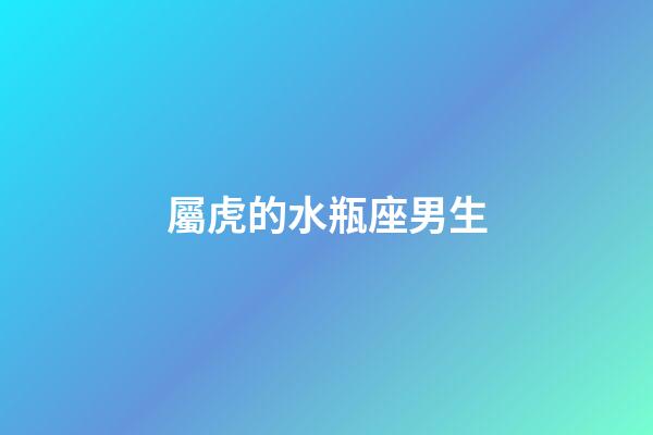 屬虎的水瓶座男生-第1張-星座運勢-玄機派