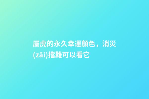 屬虎的永久幸運顏色，消災(zāi)擋難可以看它