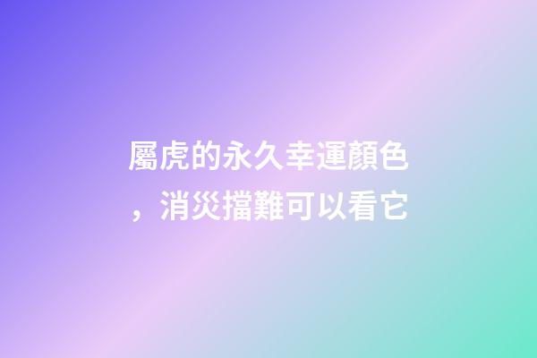 屬虎的永久幸運顏色，消災擋難可以看它