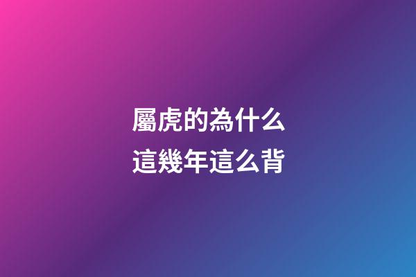 屬虎的為什么這幾年這么背