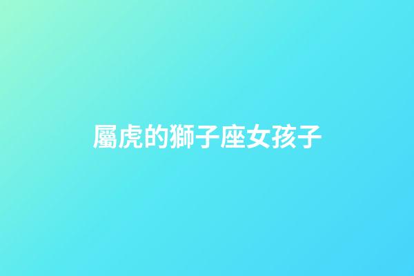 屬虎的獅子座女孩子-第1張-星座運勢-玄機派