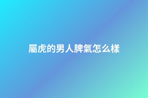 屬虎的男人脾氣怎么樣