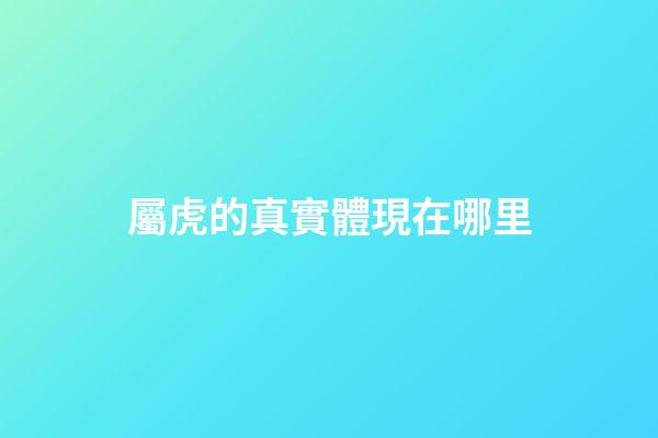 屬虎的真實體現在哪里