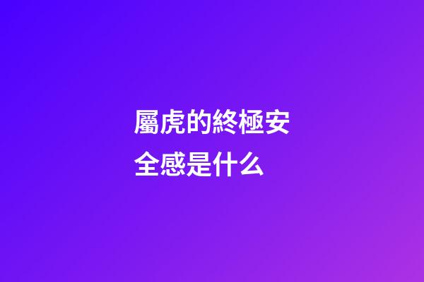 屬虎的終極安全感是什么