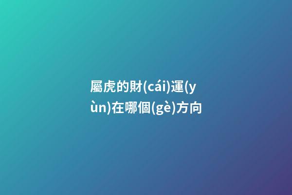 屬虎的財(cái)運(yùn)在哪個(gè)方向