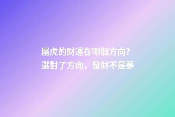 屬虎的財運在哪個方向？選對了方向，發財不是夢