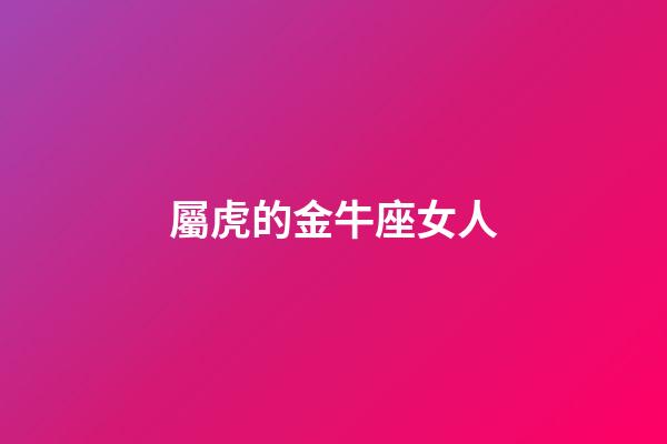 屬虎的金牛座女人-第1張-星座運勢-玄機派