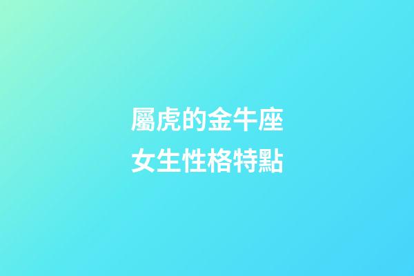 屬虎的金牛座女生性格特點-第1張-星座運勢-玄機派