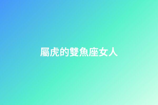 屬虎的雙魚座女人-第1張-星座運勢-玄機派