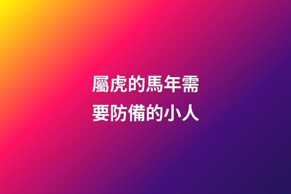 屬虎的馬年需要防備的小人