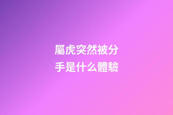 屬虎突然被分手是什么體驗